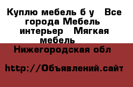 Куплю мебель б/у - Все города Мебель, интерьер » Мягкая мебель   . Нижегородская обл.